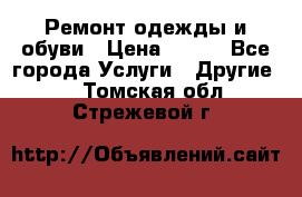 Ремонт одежды и обуви › Цена ­ 100 - Все города Услуги » Другие   . Томская обл.,Стрежевой г.